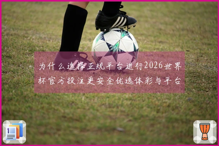 为什么选择正规平台进行2026世界杯官方投注更安全优选体彩与平台区别分析