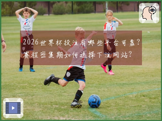 2026世界杯投注有哪些平台可靠？赛程密集期如何选择下注网站？