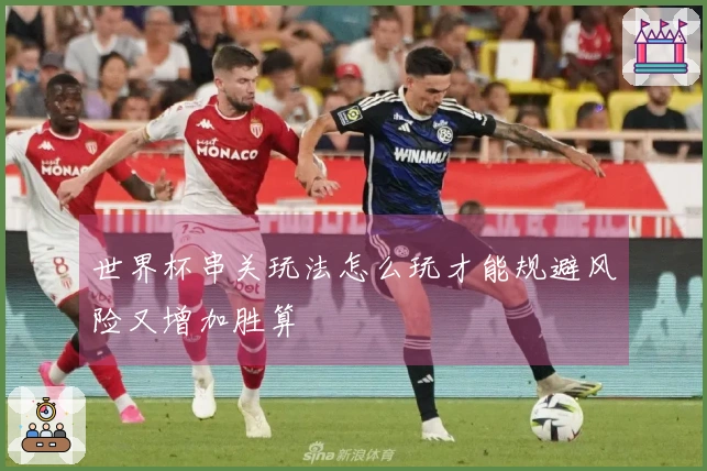 世界杯串关玩法怎么玩才能规避风险又增加胜算