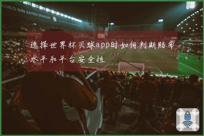 选择世界杯买球app时如何判断赔率水平和平台安全性