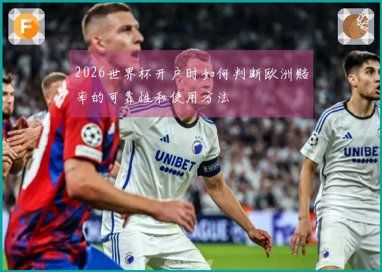 2026世界杯开户时如何判断欧洲赔率的可靠性和使用方法