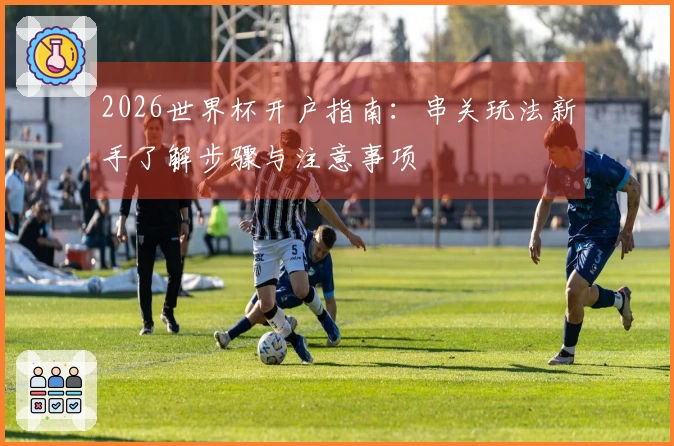 2026世界杯开户指南：串关玩法新手了解步骤与注意事项