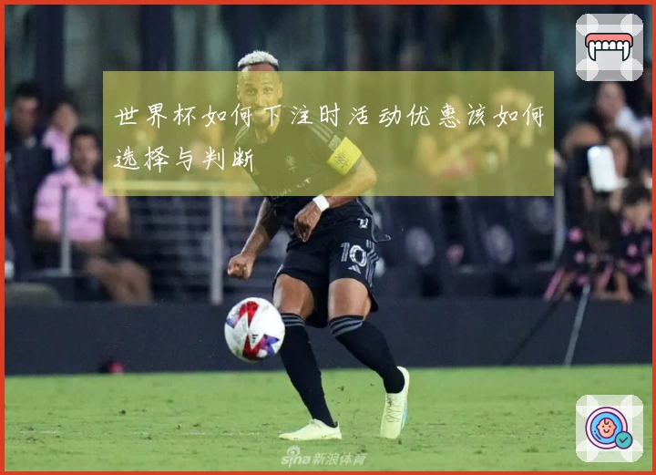 世界杯如何下注时活动优惠该如何选择与判断